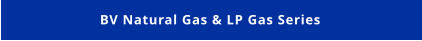 BV Natural Gas & LP Gas Series