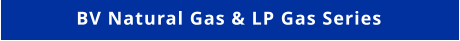 BV Natural Gas & LP Gas Series